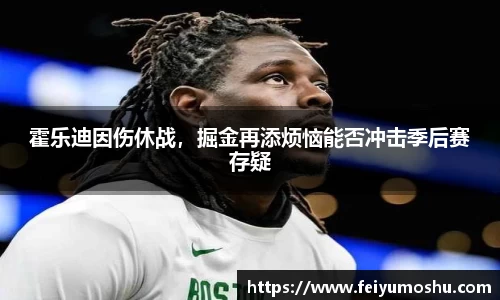 霍乐迪因伤休战，掘金再添烦恼能否冲击季后赛存疑