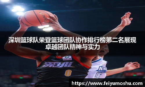 深圳篮球队荣登篮球团队协作排行榜第二名展现卓越团队精神与实力