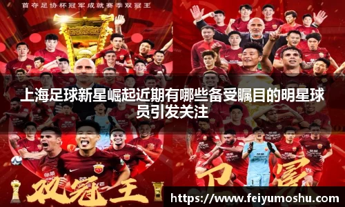 上海足球新星崛起近期有哪些备受瞩目的明星球员引发关注
